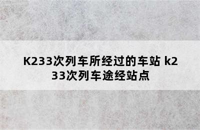 K233次列车所经过的车站 k233次列车途经站点